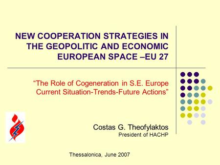 NEW COOPERATION STRATEGIES IN THE GEOPOLITIC AND ECONOMIC EUROPEAN SPACE –EU 27 “The Role of Cogeneration in S.E. Europe Current Situation-Trends-Future.
