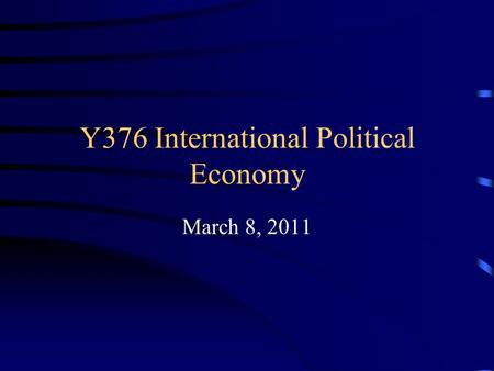 Y376 International Political Economy March 8, 2011.
