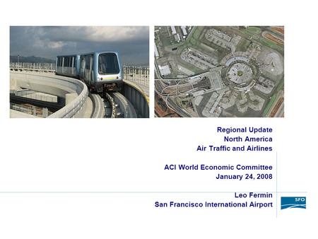 Regional Update North America Air Traffic and Airlines ACI World Economic Committee January 24, 2008 Leo Fermin San Francisco International Airport.