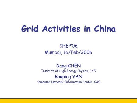 Grid Activities in China CHEP’06 Mumbai, 16/Feb/2006 Gang CHEN Institute of High Energy Physics, CAS Baoping YAN Computer Network Information Center, CAS.
