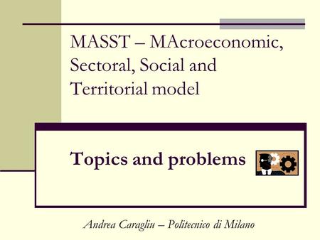 MASST – MAcroeconomic, Sectoral, Social and Territorial model Topics and problems Andrea Caragliu – Politecnico di Milano.