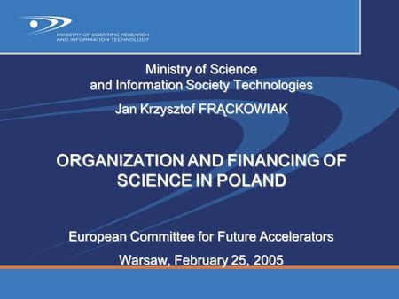 Ministry of Science and Information Society Technologies Jan Krzysztof FRĄCKOWIAK ORGANIZATION AND FINANCING OF SCIENCE IN POLAND European Committee for.