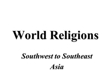 World Religions Southwest to Southeast Asia. Southwest Asia.