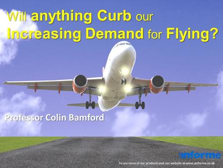 Will anything Curb our Increasing Demand for Flying? To see more of our products visit our website at www.anforme.co.uk Professor Colin Bamford.