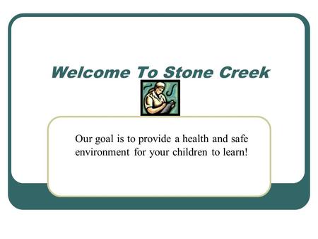 Welcome To Stone Creek Our goal is to provide a health and safe environment for your children to learn!