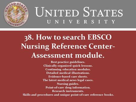 38. How to search EBSCO Nursing Reference Center- Assessment module. Best practice guidelines. Clinically organized quick lessons. Continuing education.