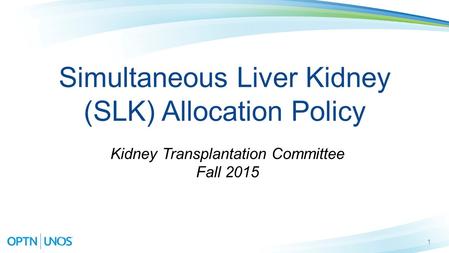 Simultaneous Liver Kidney (SLK) Allocation Policy Kidney Transplantation Committee Fall 2015 1.
