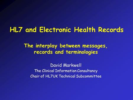 HL7 and Electronic Health Records The interplay between messages, records and terminologies David Markwell The Clinical Information Consultancy Chair of.