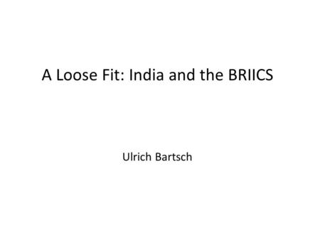 A Loose Fit: India and the BRIICS Ulrich Bartsch.