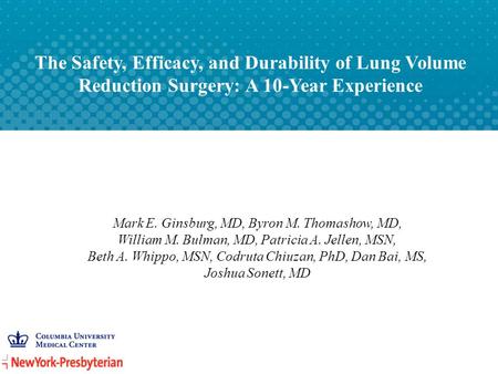 The Safety, Efficacy, and Durability of Lung Volume Reduction Surgery: A 10-Year Experience Mark E. Ginsburg, MD, Byron M. Thomashow, MD, William M. Bulman,