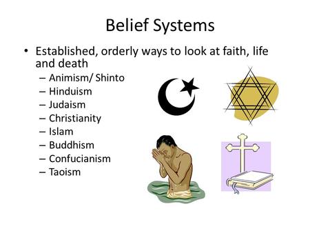 Belief Systems Established, orderly ways to look at faith, life and death Animism/ Shinto Hinduism Judaism Christianity Islam Buddhism Confucianism Taoism.