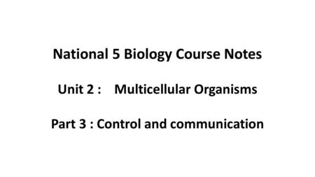 National 5 Biology Course Notes Unit 2 : Multicellular Organisms Part 3 : Control and communication.