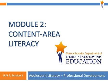 Module 2: Unit 3, Session 1 MODULE 2: CONTENT-AREA LITERACY Adolescent Literacy – Professional Development Unit 3, Session 1.