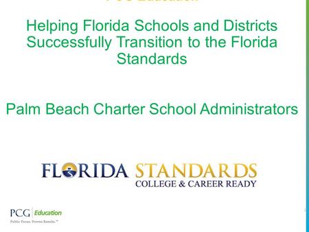 PCG Education Helping Florida Schools and Districts Successfully Transition to the Florida Standards Palm Beach Charter School Administrators.