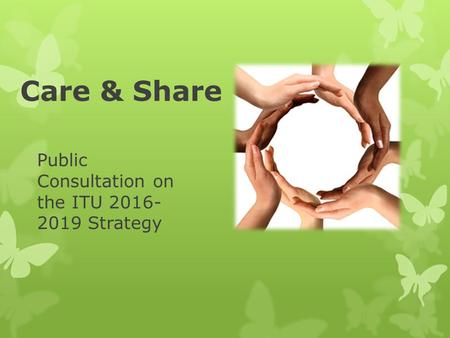 Care & Share Public Consultation on the ITU 2016- 2019 Strategy.