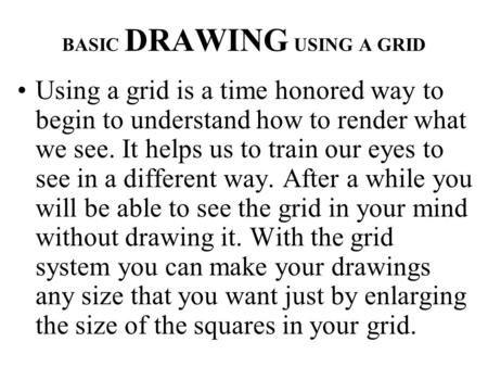 BASIC DRAWING USING A GRID Using a grid is a time honored way to begin to understand how to render what we see. It helps us to train our eyes to see in.