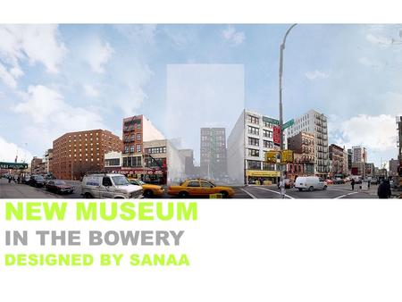 NEW MUSEUM IN THE BOWERY DESIGNED BY SANAA. BUILDING FEATURES EXHIBITION GALLERIES EDUCATION CENTER NEW FOOD CAFÉ THEATER BOOKSTORE SKYROOM RESOURCE.