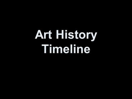 Art History Timeline. Cave Paintings Time Period: 15,000 B.C. Media: Charcoal, Dirt.
