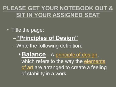 PLEASE GET YOUR NOTEBOOK OUT & SIT IN YOUR ASSIGNED SEAT Title the page: –“Principles of Design” –Write the following definition: Balance - A principle.
