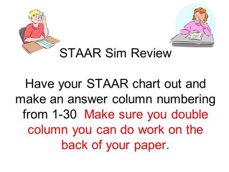 STAAR Sim Review Have your STAAR chart out and make an answer column numbering from 1-30 Make sure you double column you can do work on the back of your.
