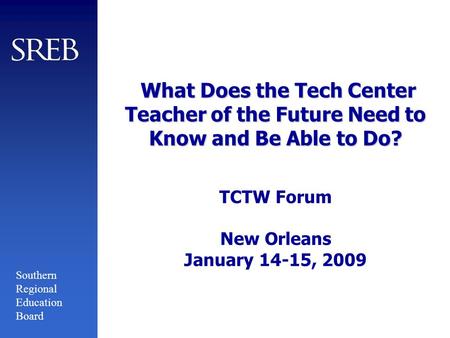 Southern Regional Education Board What Does the Tech Center Teacher of the Future Need to Know and Be Able to Do? What Does the Tech Center Teacher of.