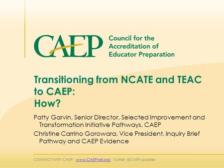 CONNECT WITH CAEP |   Transitioning from NCATE and TEAC to CAEP: How? Patty Garvin, Senior Director,