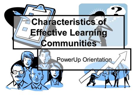 Characteristics of Effective Learning Communities PowerUp Orientation.
