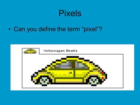 Pixels Can you define the term “pixel”?. From Pencil to Pixel Pixel –The information stored for a single grid point in the image. –Pixel stands for.
