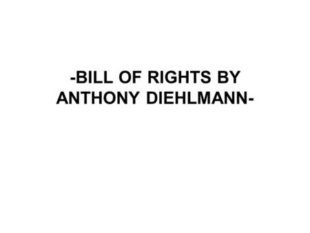 -BILL OF RIGHTS BY ANTHONY DIEHLMANN-. AMENDMENT 1 Tells that no matter what any body says you can say what's on your mind, go to any church you want,