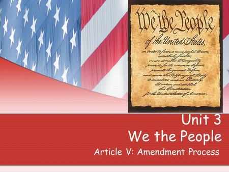Unit 3 We the People Article V: Amendment Process.
