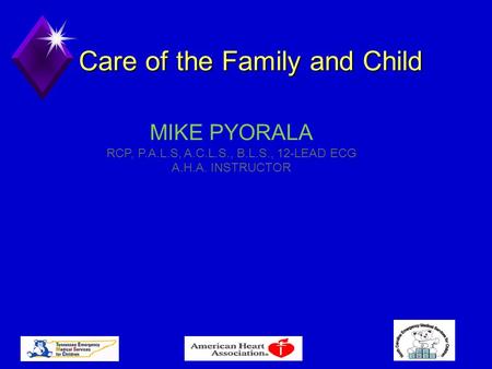 Care of the Family and Child MIKE PYORALA RCP, P.A.L.S, A.C.L.S., B.L.S., 12-LEAD ECG A.H.A. INSTRUCTOR.