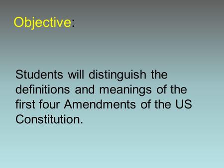 Objective: Students will distinguish the definitions and meanings of the first four Amendments of the US Constitution.