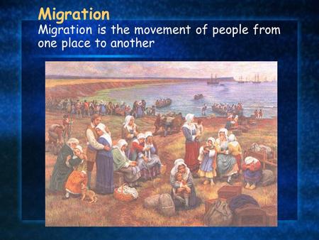 Migration Migration is the movement of people from one place to another.