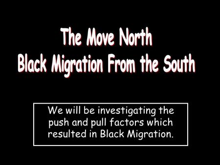 We will be investigating the push and pull factors which resulted in Black Migration.