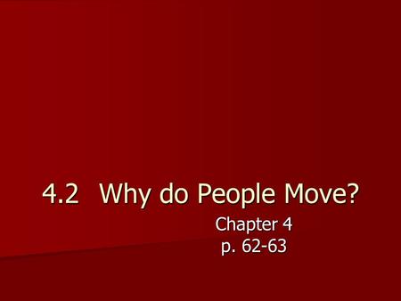 4.2 Why do People Move? Chapter 4 p. 62-63. Why do people migrate? Migrate – move to a new location Migrate – move to a new location There are many reasons.
