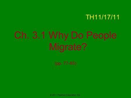 © 2011 Pearson Education, Inc. TH11/17/11 Ch. 3.1 Why Do People Migrate? (pp. 77-85)