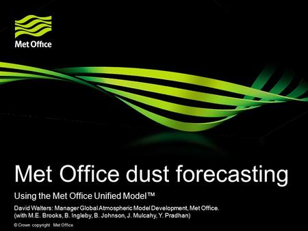 © Crown copyright Met Office Met Office dust forecasting Using the Met Office Unified Model™ David Walters: Manager Global Atmospheric Model Development,