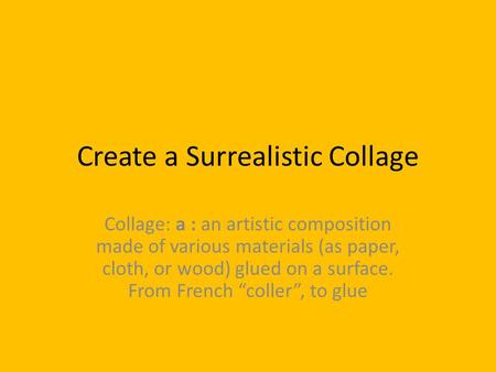 Create a Surrealistic Collage Collage: a : an artistic composition made of various materials (as paper, cloth, or wood) glued on a surface. From French.