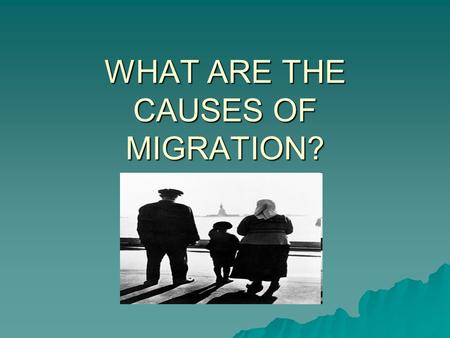 WHAT ARE THE CAUSES OF MIGRATION?. PUSH AND PULL FACTORS.