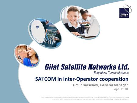 1 Proprietary and Confidential This presentation constitutes proprietary and confidential information of Gilat Satellite Networks Ltd. This presentation.