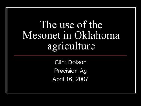 The use of the Mesonet in Oklahoma agriculture Clint Dotson Precision Ag April 16, 2007.