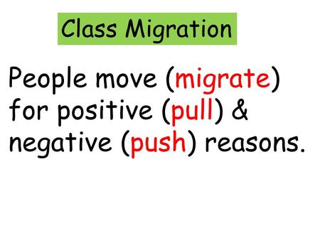 Class Migration People move (migrate) for positive (pull) & negative (push) reasons.