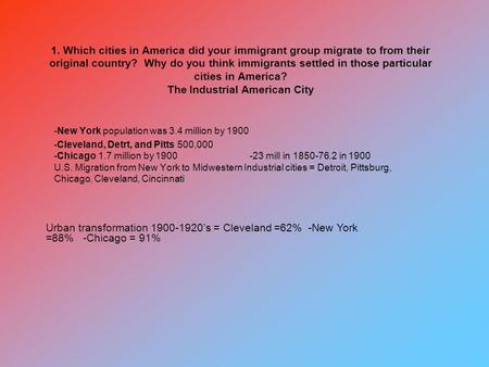 1. Which cities in America did your immigrant group migrate to from their original country? Why do you think immigrants settled in those particular cities.