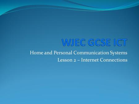 Home and Personal Communication Systems Lesson 2 – Internet Connections.