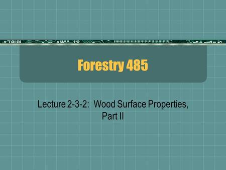 Forestry 485 Lecture 2-3-2: Wood Surface Properties, Part II.