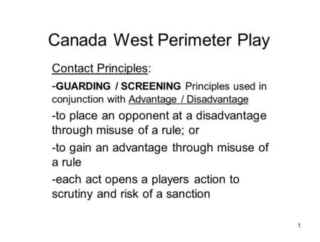 1 Canada West Perimeter Play Contact Principles: - GUARDING / SCREENING Principles used in conjunction with Advantage / Disadvantage -to place an opponent.