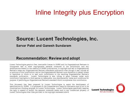 Inline Integrity plus Encryption Source: Lucent Technologies, Inc. Sarvar Patel and Ganesh Sundaram Recommendation: Review and adopt Lucent Technologies.