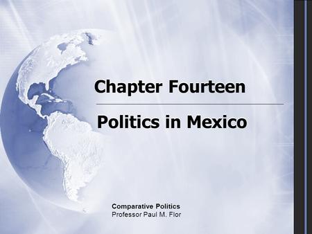Chapter Fourteen Politics in Mexico Comparative Politics Professor Paul M. Flor.