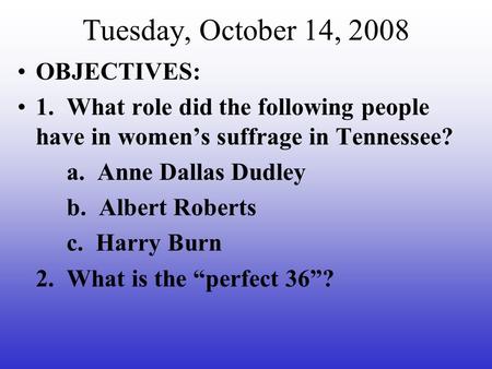 Tuesday, October 14, 2008 OBJECTIVES: 1. What role did the following people have in women’s suffrage in Tennessee? a. Anne Dallas Dudley b. Albert Roberts.