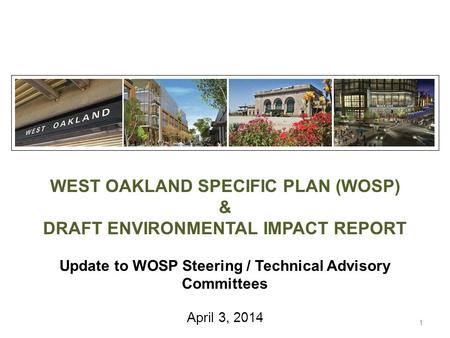 WEST OAKLAND SPECIFIC PLAN (WOSP) & DRAFT ENVIRONMENTAL IMPACT REPORT Update to WOSP Steering / Technical Advisory Committees April 3, 2014 1.